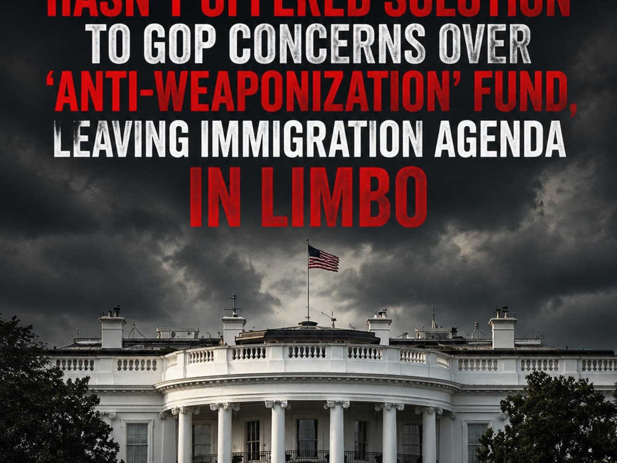 White House hasn’t offered solution to GOP concerns over ‘anti-weaponization’ fund, leaving immigration agenda in limbo