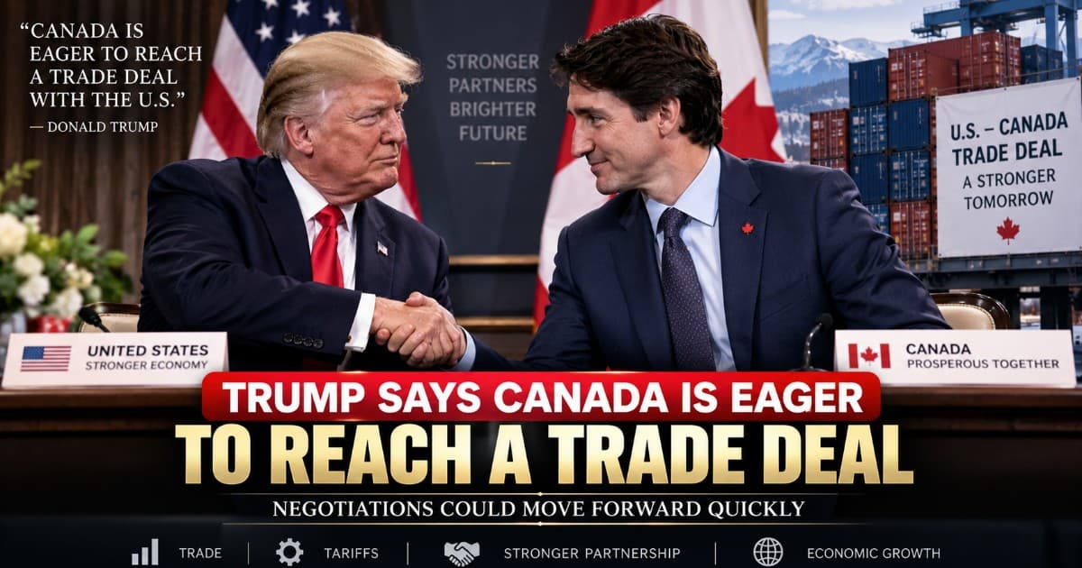 Trump Says Canada 'Very Badly' Wants Trade Deal, Predicts Swift Agreement